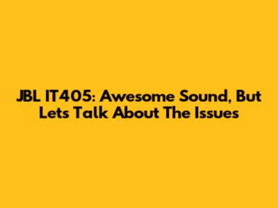 JBL IT405: Awesome Sound, But Let's Talk About The Issues