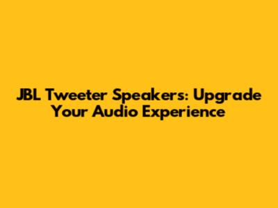 JBL Tweeter Speakers: Upgrade Your Audio Experience