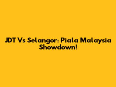 JDT Vs Selangor: Piala Malaysia Showdown!