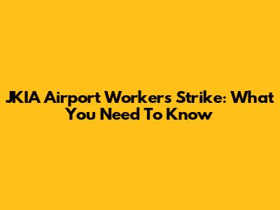 JKIA Airport Workers Strike: What You Need To Know