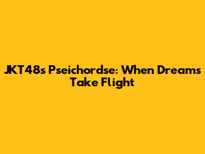 JKT48's Pseichordse: When Dreams Take Flight