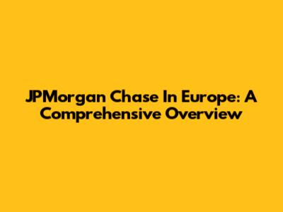 JPMorgan Chase In Europe: A Comprehensive Overview