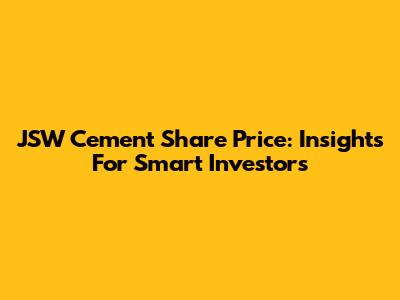 JSW Cement Share Price: Insights For Smart Investors