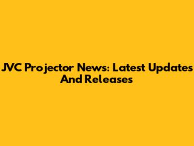 JVC Projector News: Latest Updates And Releases