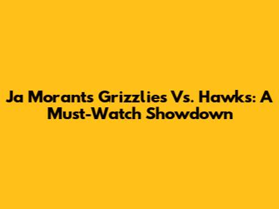 Ja Morant's Grizzlies Vs. Hawks: A Must-Watch Showdown
