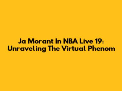 Ja Morant In NBA Live 19: Unraveling The Virtual Phenom