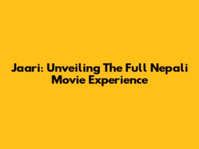 Jaari: Unveiling The Full Nepali Movie Experience