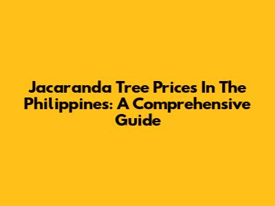 Jacaranda Tree Prices In The Philippines: A Comprehensive Guide
