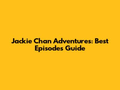 Jackie Chan Adventures: Best Episodes Guide
