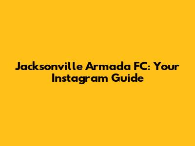 Jacksonville Armada FC: Your Instagram Guide