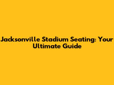 Jacksonville Stadium Seating: Your Ultimate Guide