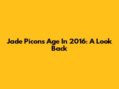 Jade Picon's Age In 2016: A Look Back