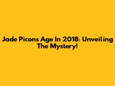 Jade Picon's Age In 2018: Unveiling The Mystery!