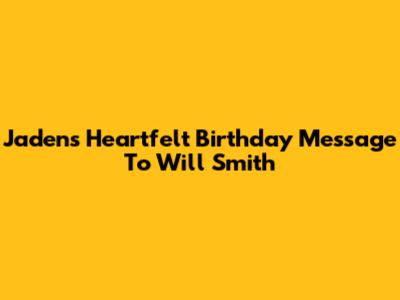 Jaden's Heartfelt Birthday Message To Will Smith