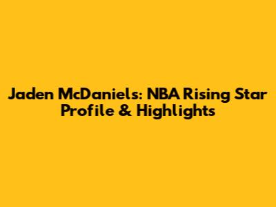 Jaden McDaniels: NBA Rising Star Profile & Highlights