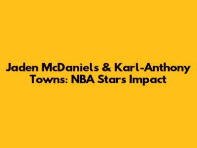 Jaden McDaniels & Karl-Anthony Towns: NBA Stars' Impact