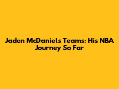 Jaden McDaniels Teams: His NBA Journey So Far