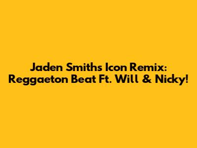 Jaden Smith's Icon Remix: Reggaeton Beat Ft. Will & Nicky!