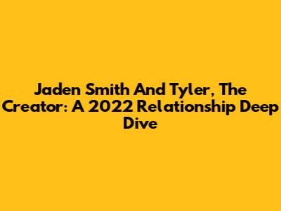 Jaden Smith And Tyler, The Creator: A 2022 Relationship Deep Dive