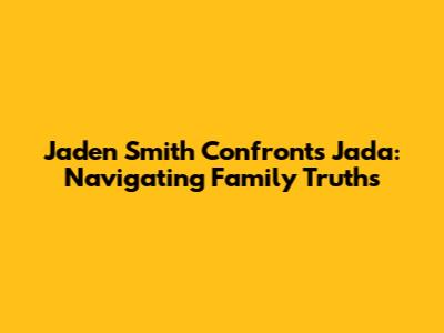 Jaden Smith Confronts Jada: Navigating Family Truths