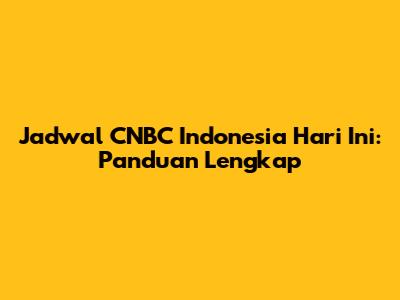 Jadwal CNBC Indonesia Hari Ini: Panduan Lengkap