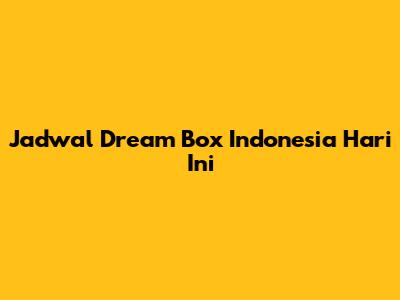 Jadwal Dream Box Indonesia Hari Ini