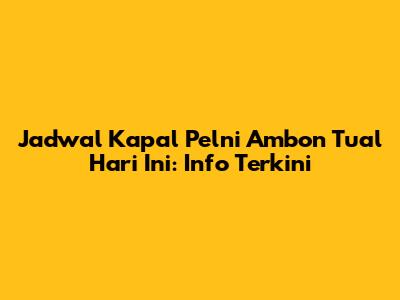 Jadwal Kapal Pelni Ambon Tual Hari Ini: Info Terkini