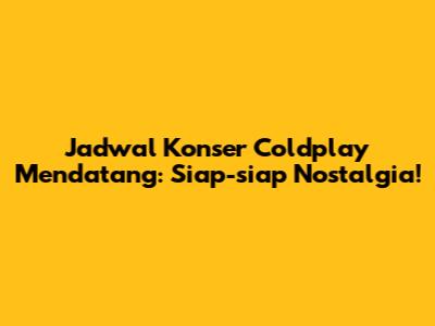 Jadwal Konser Coldplay Mendatang: Siap-siap Nostalgia!