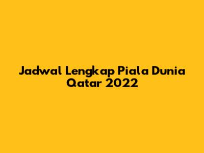 Jadwal Lengkap Piala Dunia Qatar 2022