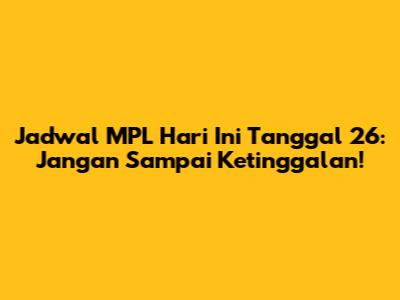 Jadwal MPL Hari Ini Tanggal 26: Jangan Sampai Ketinggalan!