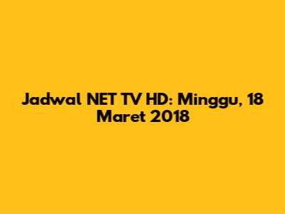 Jadwal NET TV HD: Minggu, 18 Maret 2018