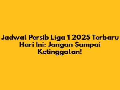 Jadwal Persib Liga 1 2025 Terbaru Hari Ini: Jangan Sampai Ketinggalan!