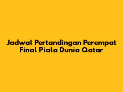 Jadwal Pertandingan Perempat Final Piala Dunia Qatar
