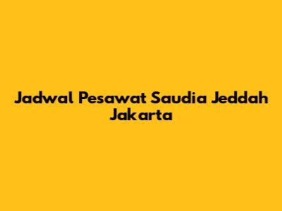 Jadwal Pesawat Saudia Jeddah Jakarta