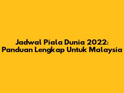 Jadwal Piala Dunia 2022: Panduan Lengkap Untuk Malaysia