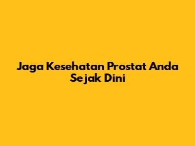 Jaga Kesehatan Prostat Anda Sejak Dini