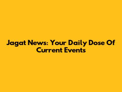 Jagat News: Your Daily Dose Of Current Events