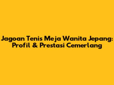 Jagoan Tenis Meja Wanita Jepang: Profil & Prestasi Cemerlang