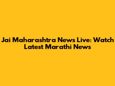 Jai Maharashtra News Live: Watch Latest Marathi News
