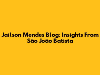 Jailson Mendes' Blog: Insights From São João Batista