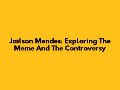 Jailson Mendes: Exploring The Meme And The Controversy