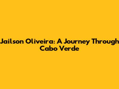 Jailson Oliveira: A Journey Through Cabo Verde
