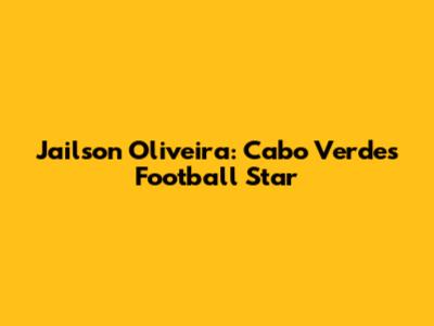 Jailson Oliveira: Cabo Verde's Football Star
