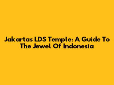 Jakarta's LDS Temple: A Guide To The Jewel Of Indonesia