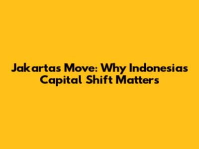 Jakarta's Move: Why Indonesia's Capital Shift Matters