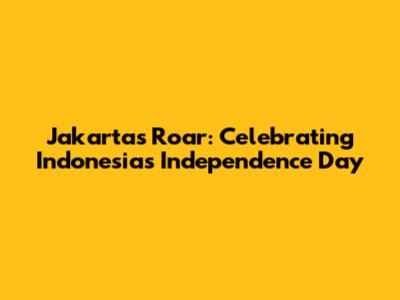 Jakarta's Roar: Celebrating Indonesia's Independence Day