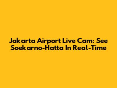 Jakarta Airport Live Cam: See Soekarno-Hatta In Real-Time
