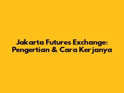 Jakarta Futures Exchange: Pengertian & Cara Kerjanya