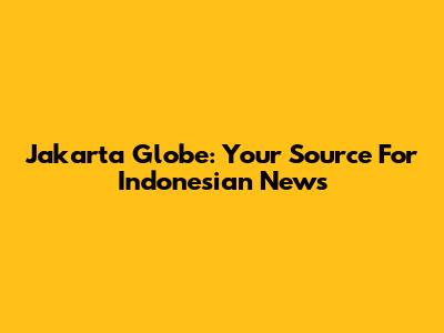 Jakarta Globe: Your Source For Indonesian News