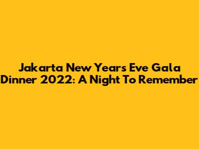 Jakarta New Year's Eve Gala Dinner 2022: A Night To Remember